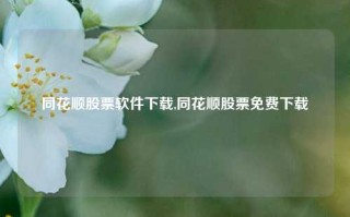 同花顺股票软件下载,同花顺股票免费下载