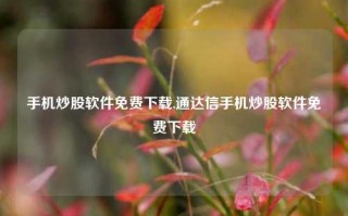 手机炒股软件免费下载,通达信手机炒股软件免费下载