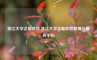 浙江大学正版软件,浙江大学正版软件管理与服务平台