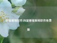 档案管理软件,档案管理系统软件免费版