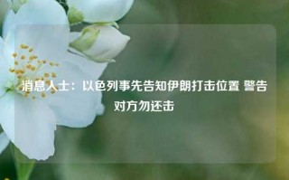 消息人士：以色列事先告知伊朗打击位置 警告对方勿还击