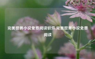 完美世界小说免费阅读软件,完美世界小说免费阅读