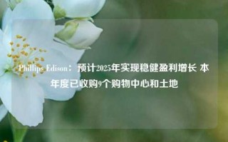 Phillips Edison：预计2025年实现稳健盈利增长 本年度已收购9个购物中心和土地