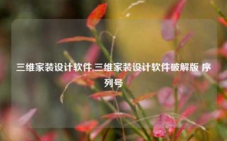 三维家装设计软件,三维家装设计软件破解版 序列号