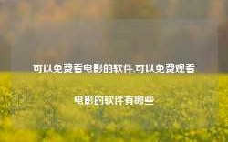 可以免费看电影的软件,可以免费观看电影的软件有哪些