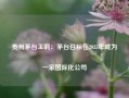 贵州茅台王莉：茅台目标在2035年成为一家国际化公司