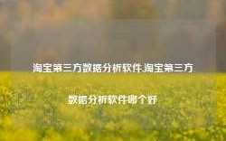 淘宝第三方数据分析软件,淘宝第三方数据分析软件哪个好