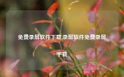 免费录屏软件下载,录屏软件免费录屏下载