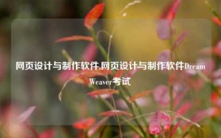 网页设计与制作软件,网页设计与制作软件DreamWeaver考试