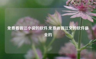 免费看晋江小说的软件,免费追晋江文的软件最全的