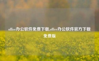 office办公软件免费下载,office办公软件官方下载免费版