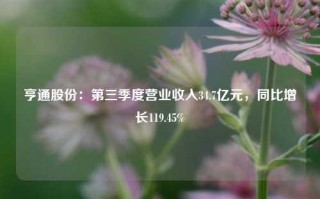 亨通股份：第三季度营业收入34.7亿元，同比增长119.45%