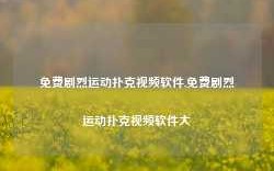 免费剧烈运动扑克视频软件,免费剧烈运动扑克视频软件大