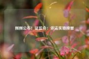 刚刚公布！证监会：依法实施接管