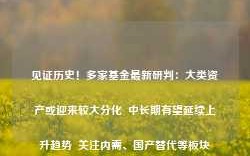 见证历史！多家基金最新研判：大类资产或迎来较大分化  中长期有望延续上升趋势  关注内需、国产替代等板块