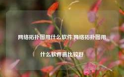 网络拓扑图用什么软件,网络拓扑图用什么软件画比较好