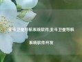 北斗卫星导航系统软件,北斗卫星导航系统软件开发