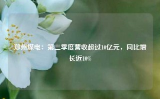 郑州煤电：第三季度营收超过10亿元，同比增长近10%