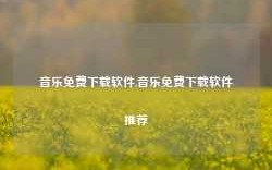 音乐免费下载软件,音乐免费下载软件推荐