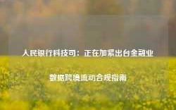 人民银行科技司：正在加紧出台金融业数据跨境流动合规指南