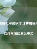 计算机模拟考试软件,计算机模拟考试软件电脑版怎么安装