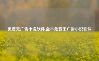 免费无广告小说软件,全本免费无广告小说软件