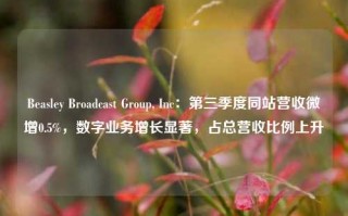 Beasley Broadcast Group, Inc：第三季度同站营收微增0.5%，数字业务增长显著，占总营收比例上升