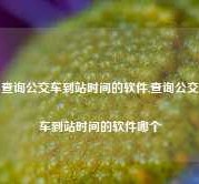 查询公交车到站时间的软件,查询公交车到站时间的软件哪个