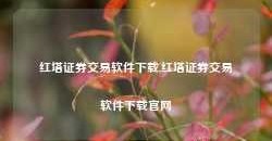 红塔证券交易软件下载,红塔证券交易软件下载官网