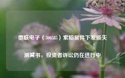 奥联电子（300585）索赔案件下发损失测算书，投资者诉讼仍在进行中