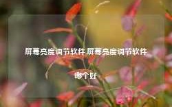 屏幕亮度调节软件,屏幕亮度调节软件哪个好