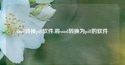 word转换pdf软件,将word转换为pdf的软件