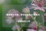 贵州茅台王莉：茅台目标在2035年成为一家国际化公司