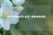 照片变清晰软件,免费一键修复高清图