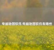 电脑地图软件,电脑地图软件有哪些