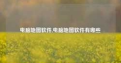 电脑地图软件,电脑地图软件有哪些