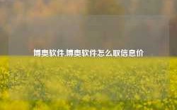 博奥软件,博奥软件怎么取信息价