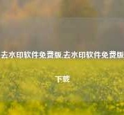 去水印软件免费版,去水印软件免费版下载