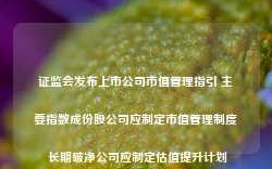 证监会发布上市公司市值管理指引 主要指数成份股公司应制定市值管理制度 长期破净公司应制定估值提升计划