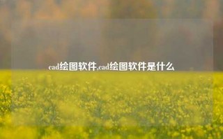 cad绘图软件,cad绘图软件是什么