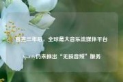 官宣三年后，全球最大音乐流媒体平台Spotify仍未推出“无损音频”服务