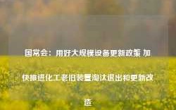 国常会：用好大规模设备更新政策 加快推进化工老旧装置淘汰退出和更新改造