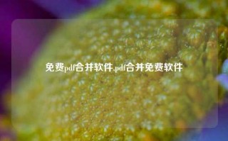 免费pdf合并软件,pdf合并免费软件