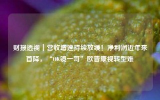 财报透视｜营收增速持续放缓！净利润近年来首降，“OK镜一哥”欧普康视转型难