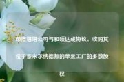 印度塔塔公司与和硕达成协议，收购其位于泰米尔纳德邦的苹果工厂的多数股权