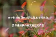 和平精英免费开挂的软件,和平精英免费开挂的软件真实有效无广告