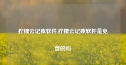 柠檬云记账软件,柠檬云记账软件是免费的吗