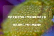 手机无痕修改图片文字软件,手机无痕修改图片文字软件美图秀秀