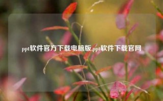 ppt软件官方下载电脑版,ppt软件下载官网