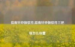 指南针炒股软件,指南针炒股软件三把锁怎么设置